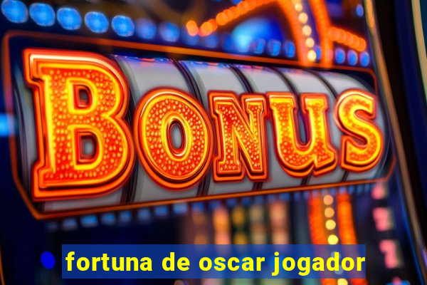 fortuna de oscar jogador